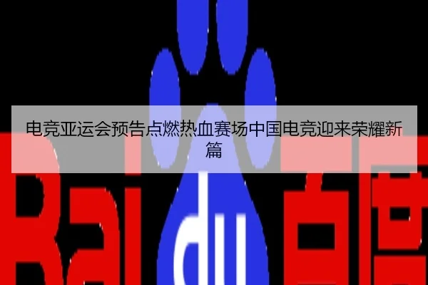 电竞亚运会预告点燃热血赛场中国电竞迎来荣耀新篇